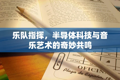 乐队指挥，半导体科技与音乐艺术的奇妙共鸣