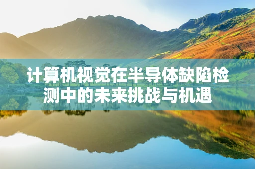 计算机视觉在半导体缺陷检测中的未来挑战与机遇