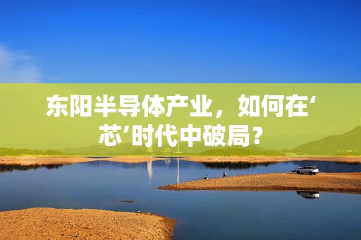 东阳半导体产业，如何在‘芯’时代中破局？