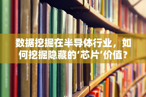 数据挖掘在半导体行业，如何挖掘隐藏的‘芯片’价值？
