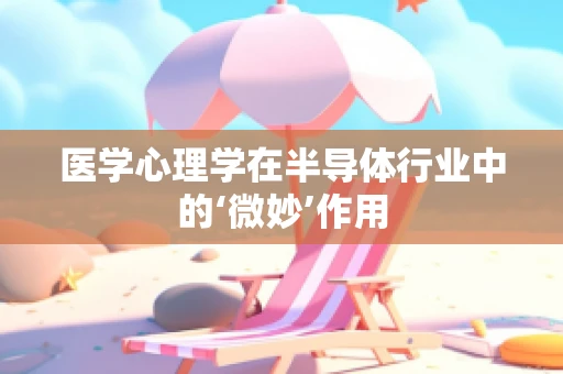 医学心理学在半导体行业中的‘微妙’作用