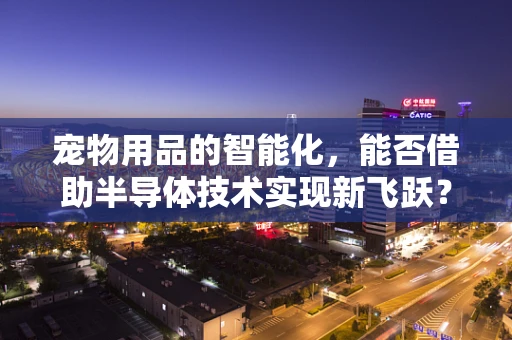 宠物用品的智能化，能否借助半导体技术实现新飞跃？