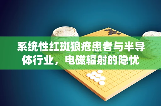 系统性红斑狼疮患者与半导体行业，电磁辐射的隐忧