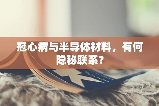 冠心病与半导体材料，有何隐秘联系？
