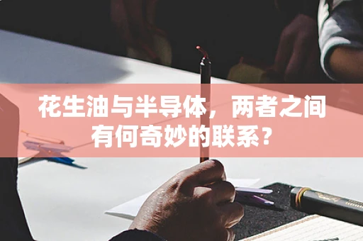 花生油与半导体，两者之间有何奇妙的联系？