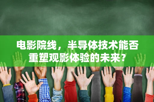 电影院线，半导体技术能否重塑观影体验的未来？