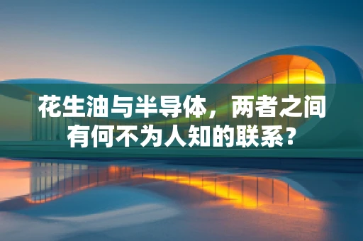 花生油与半导体，两者之间有何不为人知的联系？