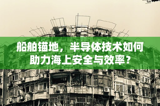 船舶锚地，半导体技术如何助力海上安全与效率？
