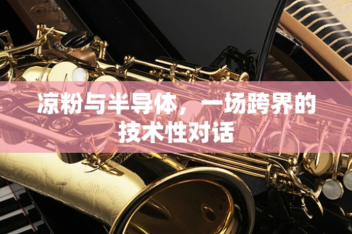 凉粉与半导体，一场跨界的技术性对话