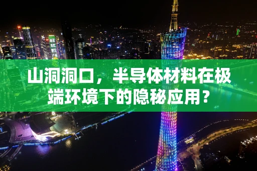 山洞洞口，半导体材料在极端环境下的隐秘应用？