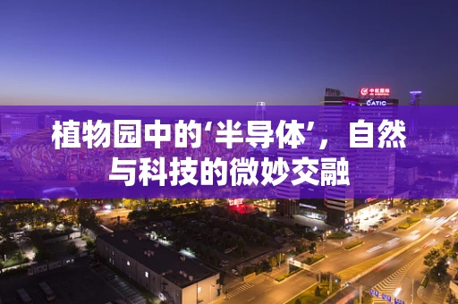 植物园中的‘半导体’，自然与科技的微妙交融