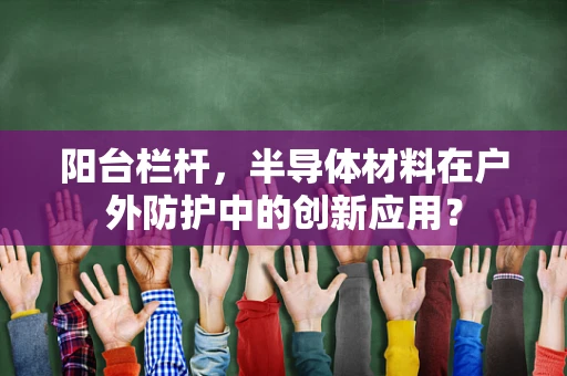 阳台栏杆，半导体材料在户外防护中的创新应用？