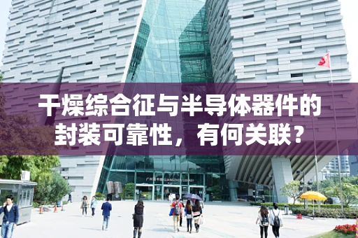 干燥综合征与半导体器件的封装可靠性，有何关联？
