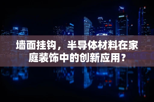 墙面挂钩，半导体材料在家庭装饰中的创新应用？