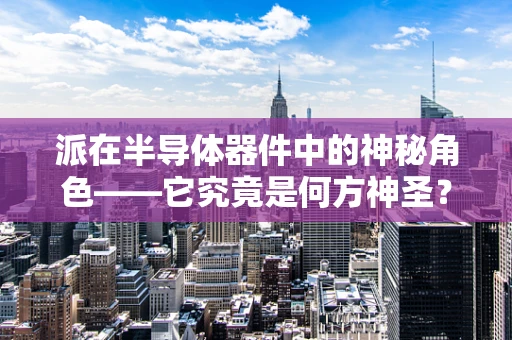 派在半导体器件中的神秘角色——它究竟是何方神圣？