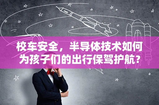校车安全，半导体技术如何为孩子们的出行保驾护航？