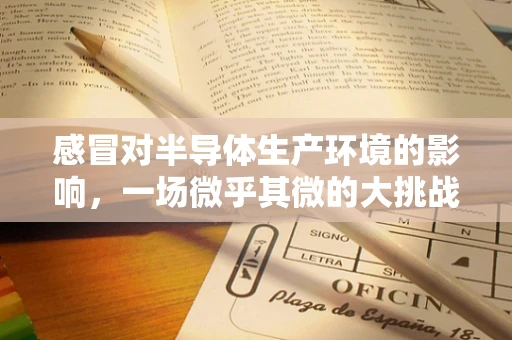 感冒对半导体生产环境的影响，一场微乎其微的大挑战？