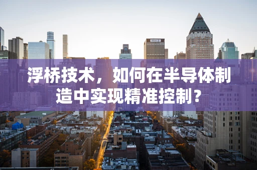 浮桥技术，如何在半导体制造中实现精准控制？