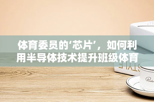 体育委员的‘芯片’，如何利用半导体技术提升班级体育活动管理？