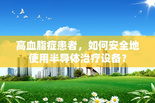 高血脂症患者，如何安全地使用半导体治疗设备？