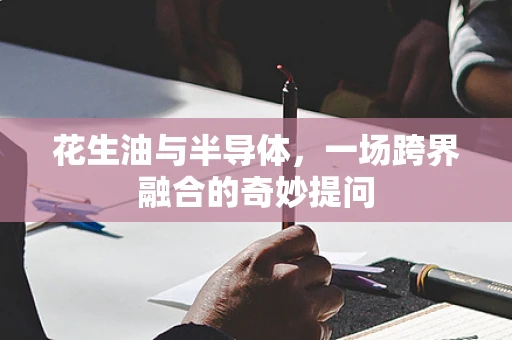 花生油与半导体，一场跨界融合的奇妙提问