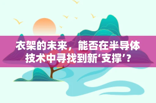 衣架的未来，能否在半导体技术中寻找到新‘支撑’？