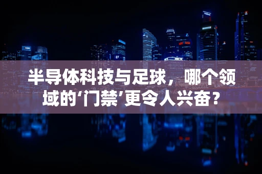 半导体科技与足球，哪个领域的‘门禁’更令人兴奋？