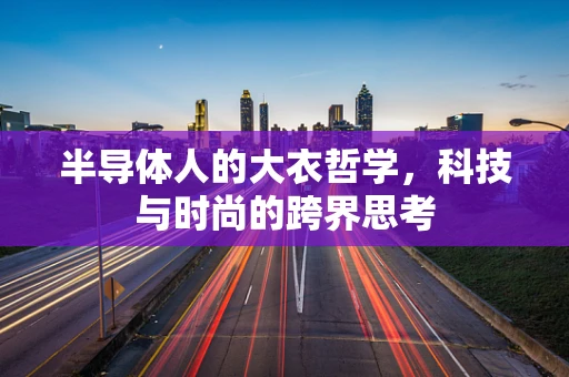 半导体人的大衣哲学，科技与时尚的跨界思考