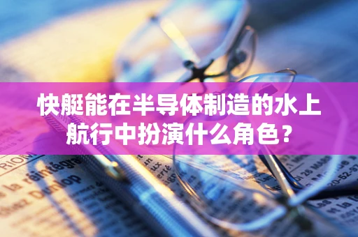 快艇能在半导体制造的水上航行中扮演什么角色？