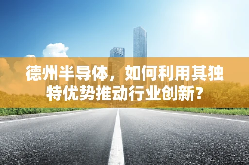 德州半导体，如何利用其独特优势推动行业创新？