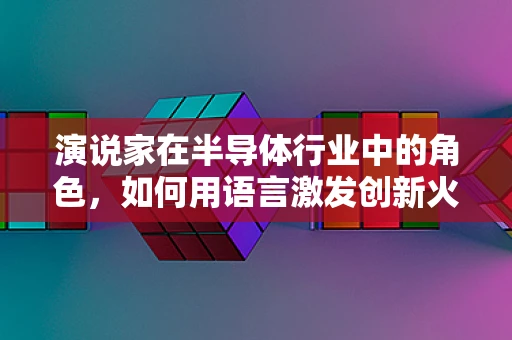 演说家在半导体行业中的角色，如何用语言激发创新火花？