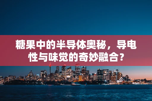 糖果中的半导体奥秘，导电性与味觉的奇妙融合？