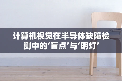 计算机视觉在半导体缺陷检测中的‘盲点’与‘明灯’