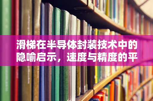 滑梯在半导体封装技术中的隐喻启示，速度与精度的平衡艺术