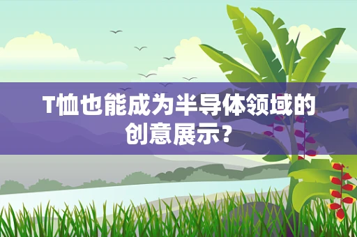 T恤也能成为半导体领域的创意展示？