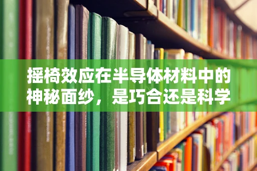 摇椅效应在半导体材料中的神秘面纱，是巧合还是科学现象？