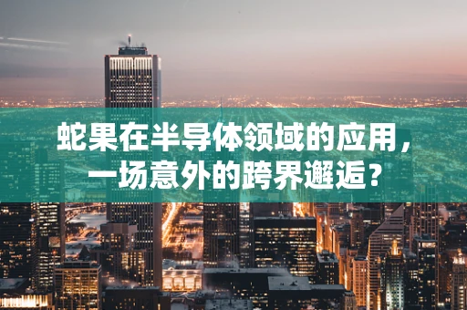 蛇果在半导体领域的应用，一场意外的跨界邂逅？