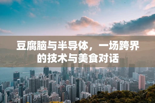 豆腐脑与半导体，一场跨界的技术与美食对话