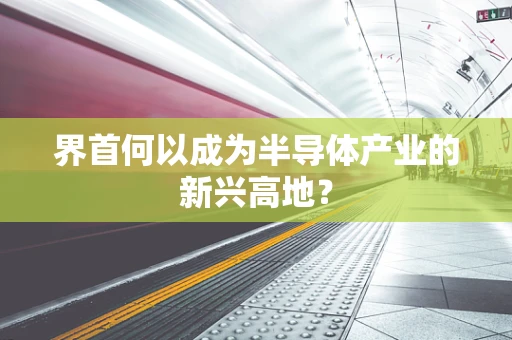 界首何以成为半导体产业的新兴高地？
