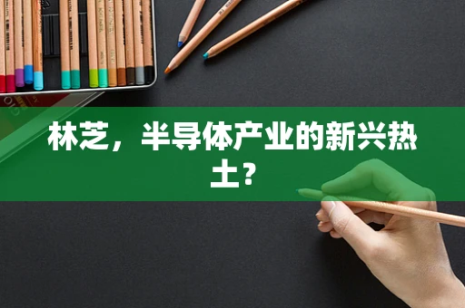 林芝，半导体产业的新兴热土？