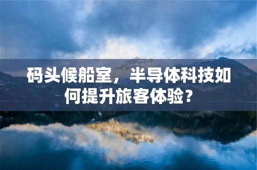 码头候船室，半导体科技如何提升旅客体验？