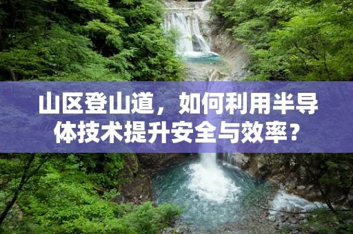 山区登山道，如何利用半导体技术提升安全与效率？