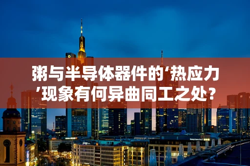 粥与半导体器件的‘热应力’现象有何异曲同工之处？