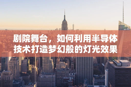 剧院舞台，如何利用半导体技术打造梦幻般的灯光效果？