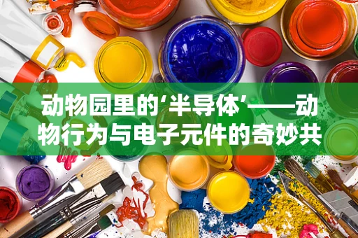 动物园里的‘半导体’——动物行为与电子元件的奇妙共存
