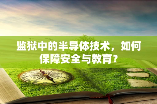 监狱中的半导体技术，如何保障安全与教育？