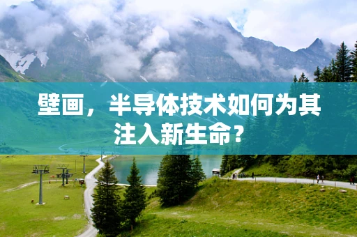 壁画，半导体技术如何为其注入新生命？