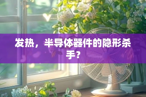 发热，半导体器件的隐形杀手？