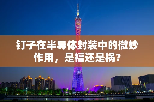 钉子在半导体封装中的微妙作用，是福还是祸？