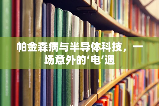 帕金森病与半导体科技，一场意外的‘电’遇